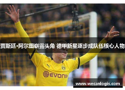 贾斯廷·阿尔图崭露头角 德甲新星逐步成队伍核心人物