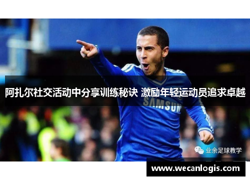 阿扎尔社交活动中分享训练秘诀 激励年轻运动员追求卓越