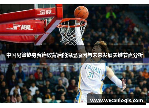 中国男篮热身赛连败背后的深层原因与未来发展关键节点分析
