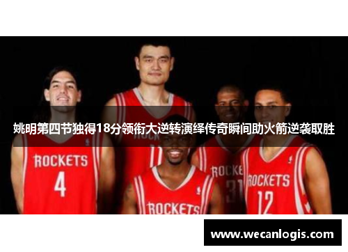 姚明第四节独得18分领衔大逆转演绎传奇瞬间助火箭逆袭取胜