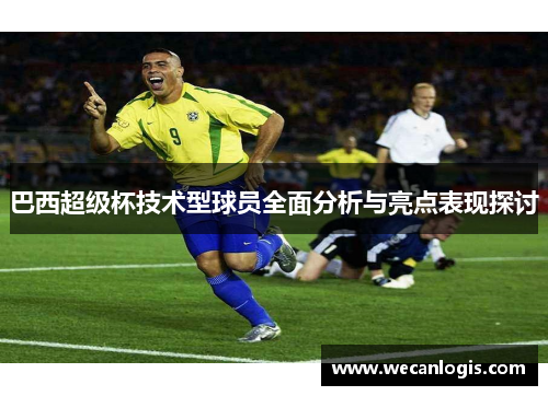 巴西超级杯技术型球员全面分析与亮点表现探讨