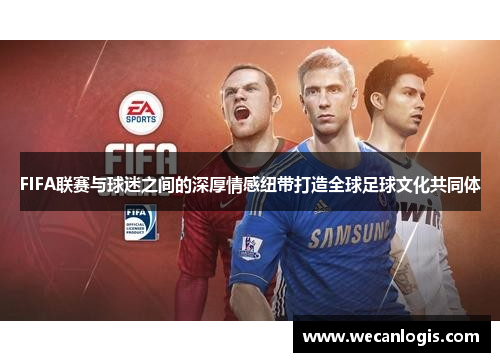 FIFA联赛与球迷之间的深厚情感纽带打造全球足球文化共同体