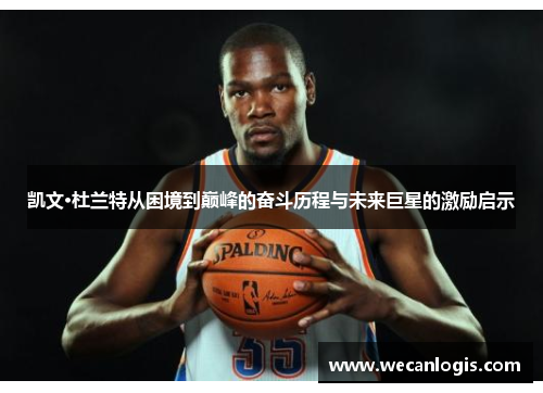 凯文·杜兰特从困境到巅峰的奋斗历程与未来巨星的激励启示