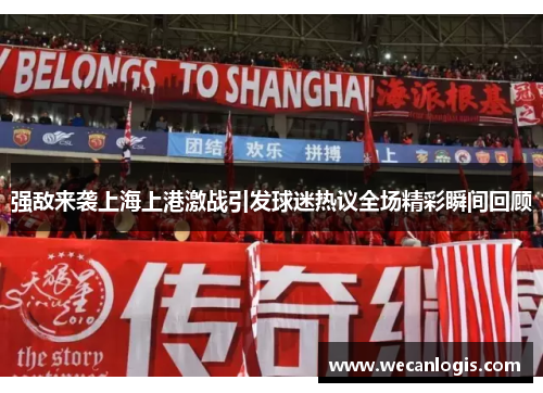 强敌来袭上海上港激战引发球迷热议全场精彩瞬间回顾