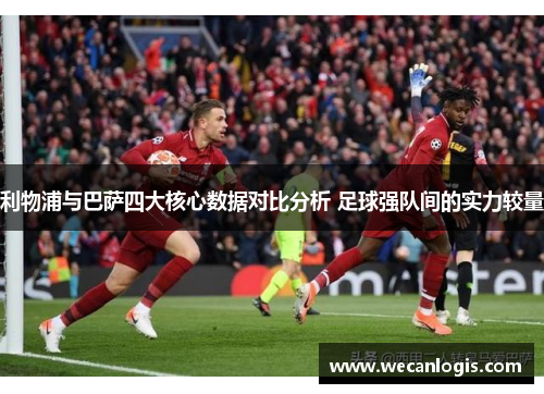 利物浦与巴萨四大核心数据对比分析 足球强队间的实力较量