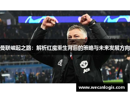 曼联崛起之路：解析红魔重生背后的策略与未来发展方向