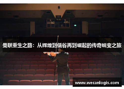 曼联重生之路：从辉煌到低谷再到崛起的传奇蜕变之旅