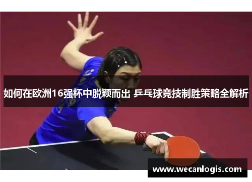 如何在欧洲16强杯中脱颖而出 乒乓球竞技制胜策略全解析