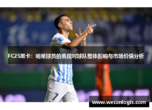 FC25黑卡：明星球员的表现对球队整体影响与市场价值分析