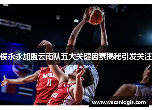 侯永永加盟云南队五大关键因素揭秘引发关注