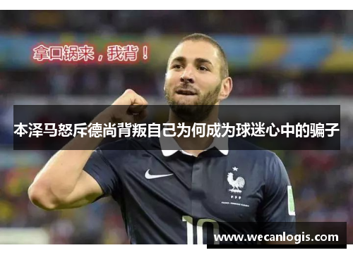 本泽马怒斥德尚背叛自己为何成为球迷心中的骗子