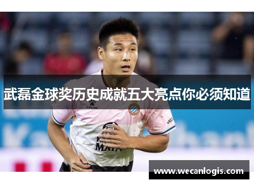 武磊金球奖历史成就五大亮点你必须知道