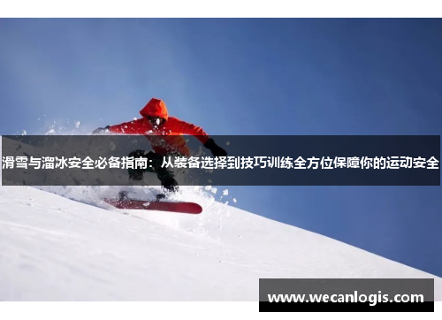滑雪与溜冰安全必备指南：从装备选择到技巧训练全方位保障你的运动安全