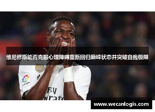 维尼修斯能否克服心理障碍重新回归巅峰状态并突破自我极限