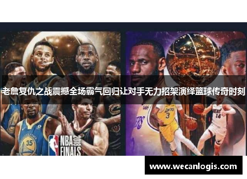 老詹复仇之战震撼全场霸气回归让对手无力招架演绎篮球传奇时刻 老詹复仇之战震撼全场霸气回归让对手无力招架演绎篮球传奇时刻