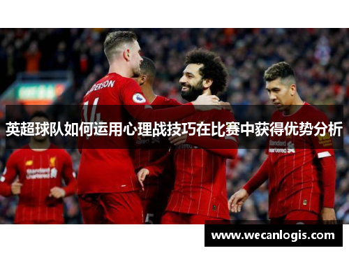 英超球队如何运用心理战技巧在比赛中获得优势分析