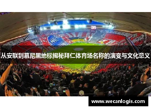 从安联到慕尼黑地标揭秘拜仁体育场名称的演变与文化意义