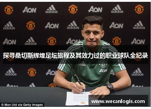 探寻桑切斯辉煌足坛旅程及其效力过的职业球队全纪录