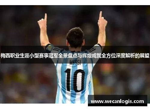 梅西职业生涯小型赛事冠军全景盘点与辉煌成就全方位深度解析的展望