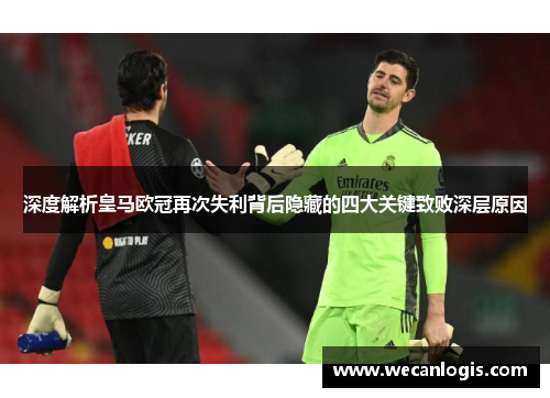 深度解析皇马欧冠再次失利背后隐藏的四大关键致败深层原因