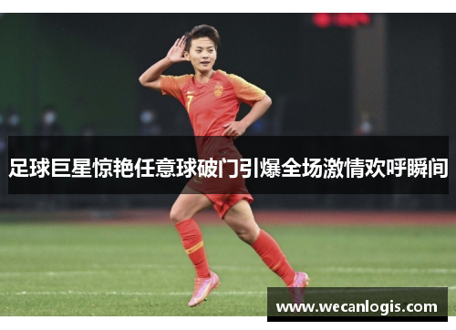 足球巨星惊艳任意球破门引爆全场激情欢呼瞬间 足球巨星惊艳任意球破门引爆全场激情欢呼瞬间