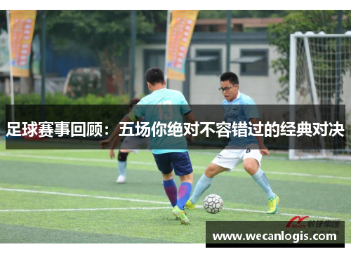 足球赛事回顾：五场你绝对不容错过的经典对决