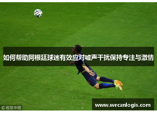 如何帮助阿根廷球迷有效应对嘘声干扰保持专注与激情